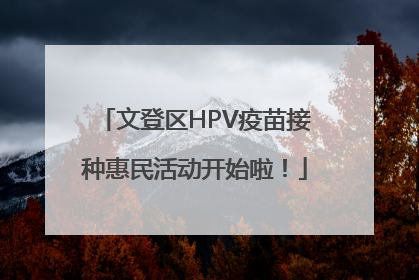 文登区HPV疫苗接种惠民活动开始啦！