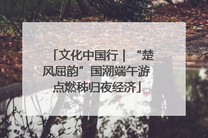 文化中国行｜“楚风屈韵”国潮端午游点燃秭归夜经济