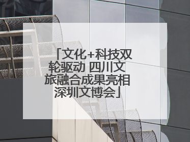 文化+科技双轮驱动 四川文旅融合成果亮相深圳文博会