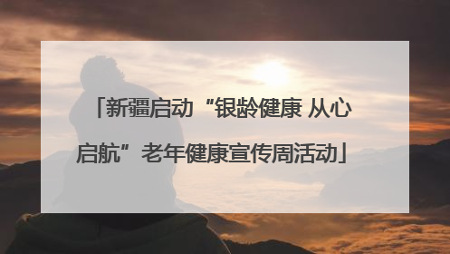 新疆启动“银龄健康 从心启航”老年健康宣传周活动