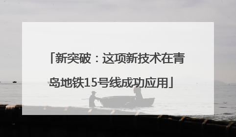 新突破：这项新技术在青岛地铁15号线成功应用