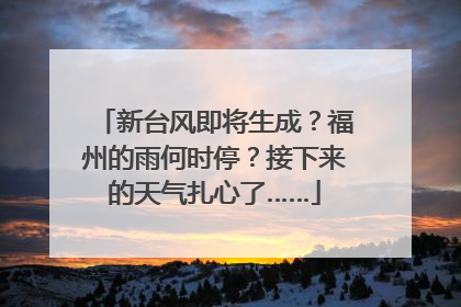 新台风即将生成？福州的雨何时停？接下来的天气扎心了……