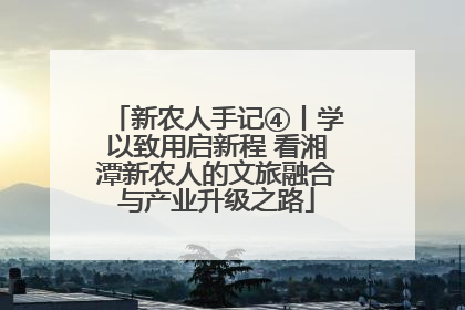 新农人手记④丨学以致用启新程 看湘潭新农人的文旅融合与产业升级之路