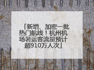 新增、加密一批热门航线！杭州机场暑运客流量预计超910万人次
