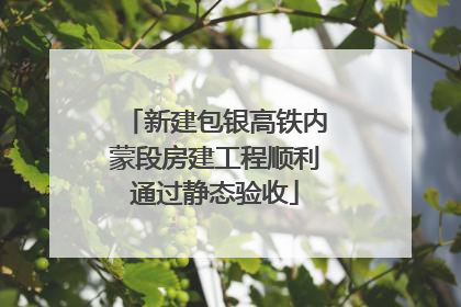 新建包银高铁内蒙段房建工程顺利通过静态验收