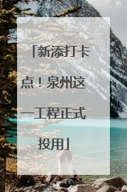 新添打卡点！泉州这一工程正式投用