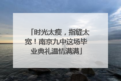时光太瘦，指缝太宽！南京九中这场毕业典礼温情满满