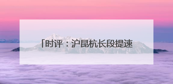 时评：沪昆杭长段提速，高铁发展再谱新篇