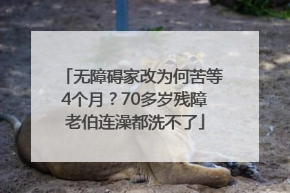 无障碍家改为何苦等4个月？70多岁残障老伯连澡都洗不了