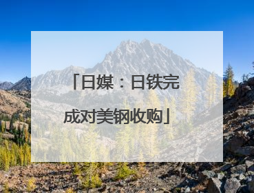 日媒：日铁完成对美钢收购