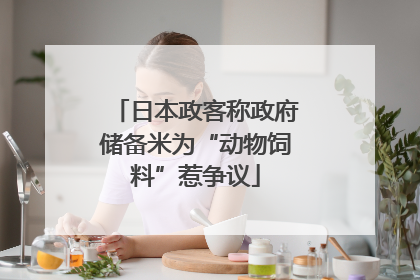 日本政客称政府储备米为“动物饲料”惹争议