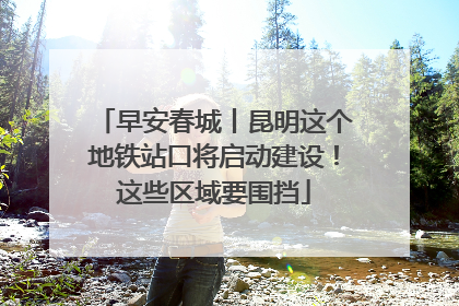 早安春城丨昆明这个地铁站口将启动建设！这些区域要围挡