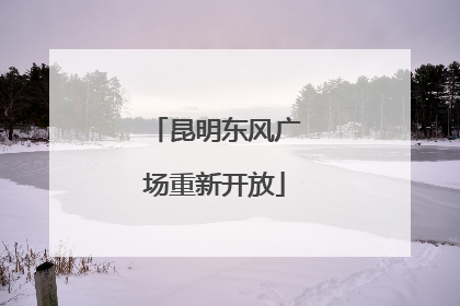 昆明东风广场重新开放