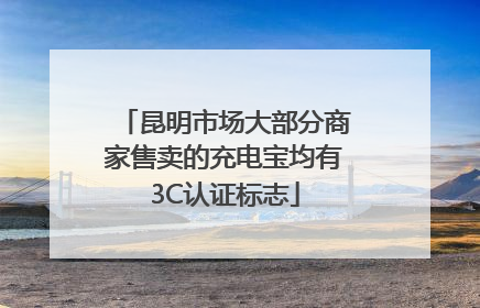昆明市场大部分商家售卖的充电宝均有3C认证标志