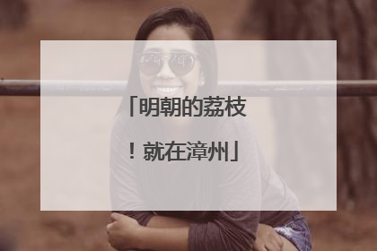 明朝的荔枝！就在漳州