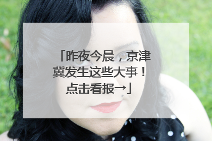 昨夜今晨，京津冀发生这些大事！点击看报→