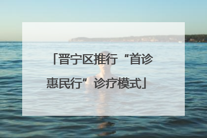 晋宁区推行“首诊惠民行”诊疗模式
