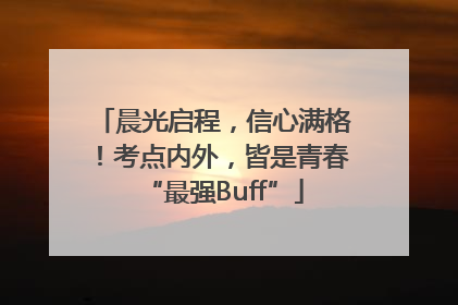 晨光启程，信心满格！考点内外，皆是青春“最强Buff”