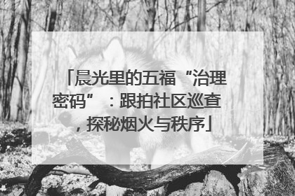 晨光里的五福“治理密码”：跟拍社区巡查，探秘烟火与秩序