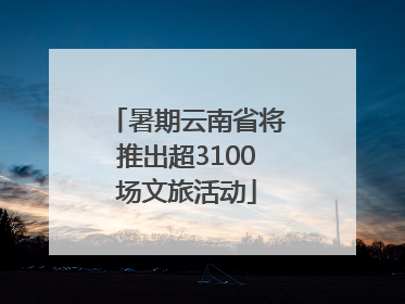 暑期云南省将推出超3100场文旅活动