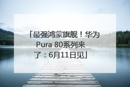 最强鸿蒙旗舰！华为Pura 80系列来了：6月11日见