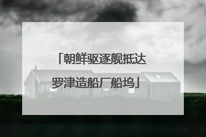 朝鲜驱逐舰抵达罗津造船厂船坞