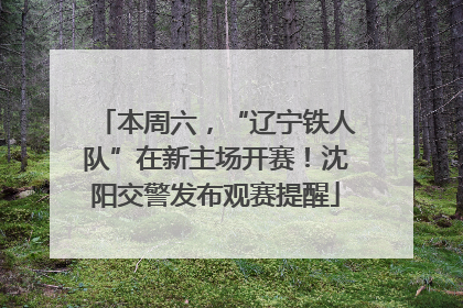 本周六，“辽宁铁人队”在新主场开赛！沈阳交警发布观赛提醒