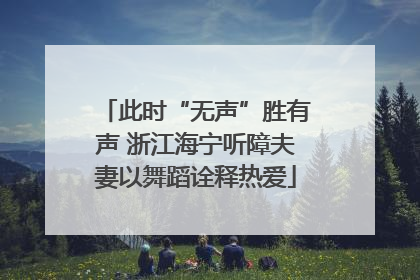 此时“无声”胜有声 浙江海宁听障夫妻以舞蹈诠释热爱