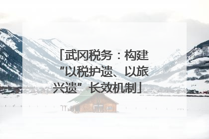 武冈税务：构建“以税护遗、以旅兴遗”长效机制