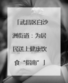 武昌区白沙洲街道：为居民送上健康饮食“指南”