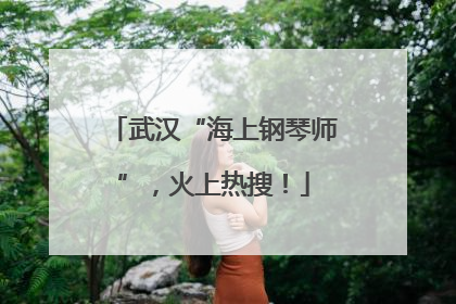 武汉“海上钢琴师”，火上热搜！