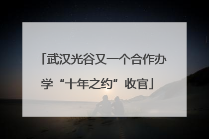武汉光谷又一个合作办学“十年之约”收官