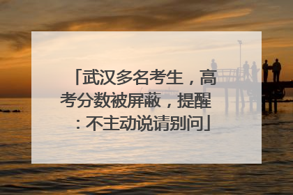 武汉多名考生，高考分数被屏蔽，提醒：不主动说请别问