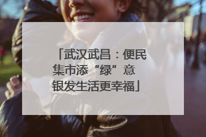 武汉武昌：便民集市添“绿”意 银发生活更幸福