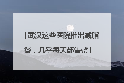 武汉这些医院推出减脂餐，几乎每天都售罄