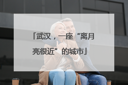 武汉，一座“离月亮很近”的城市