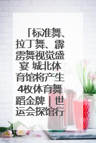 标准舞、拉丁舞、霹雳舞视觉盛宴 城北体育馆将产生4枚体育舞蹈金牌｜世运会探馆行