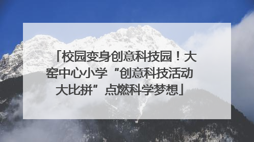 校园变身创意科技园！大窑中心小学“创意科技活动大比拼”点燃科学梦想