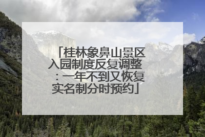 桂林象鼻山景区入园制度反复调整：一年不到又恢复实名制分时预约