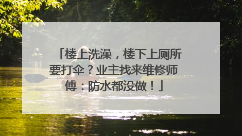 楼上洗澡，楼下上厕所要打伞？业主找来维修师傅：防水都没做！