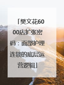 樊文花6000店扩张密码：面部护理连锁的底层运营逻辑