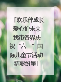 欢乐伴成长 爱心护未来 我市各界庆祝“六一”国际儿童节活动精彩纷呈