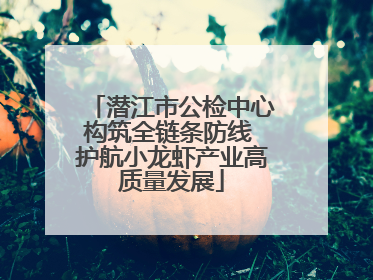 潜江市公检中心构筑全链条防线 护航小龙虾产业高质量发展