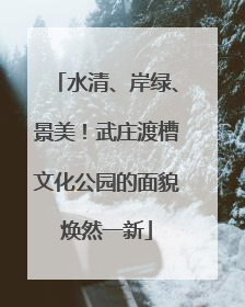 水清、岸绿、景美！武庄渡槽文化公园的面貌焕然一新
