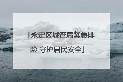 永定区城管局紧急排险 守护居民安全