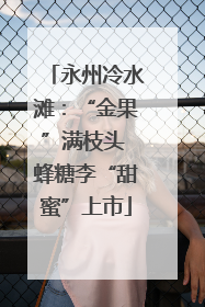 永州冷水滩：“金果”满枝头 蜂糖李“甜蜜”上市