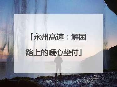 永州高速：解困路上的暖心垫付