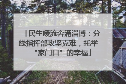 民生暖流奔涌淄博：分线指挥部攻坚克难，托举“家门口”的幸福