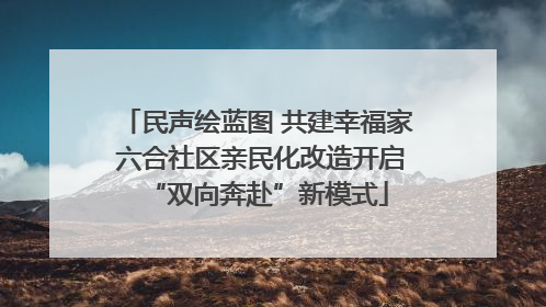 民声绘蓝图 共建幸福家 六合社区亲民化改造开启“双向奔赴”新模式