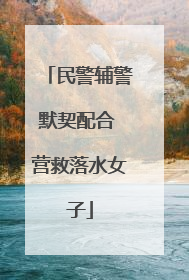 民警辅警默契配合 营救落水女子